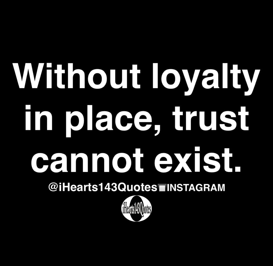 Without loyalty in place, trust cannot exist Quotes iHearts143Quotes